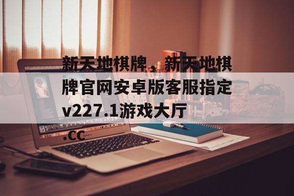 新天地棋牌，新天地棋牌官网安卓版客服指定v227.1游戏大厅.cc